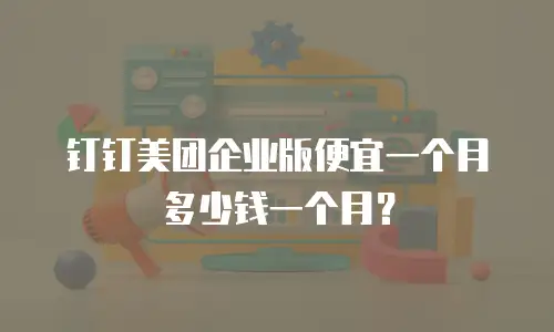钉钉美团企业版便宜一个月多少钱一个月？