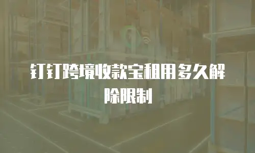 钉钉跨境收款宝租用多久解除限制
