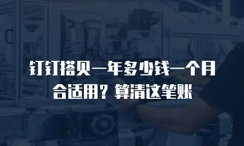 钉钉搭贝一年多少钱一个月合适用？算清这笔账