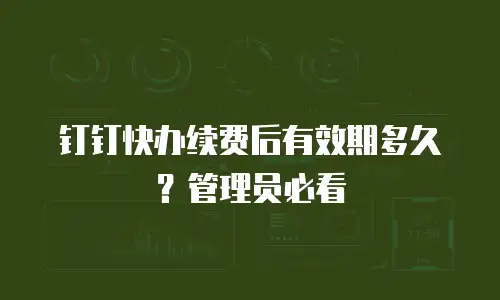 钉钉快办续费后有效期多久？管理员必看