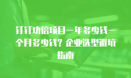 钉钉功倍项目一年多少钱一个月多少钱？企业选型避坑指南
