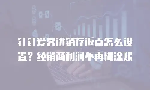 钉钉爱客进销存返点怎么设置？经销商利润不再糊涂账