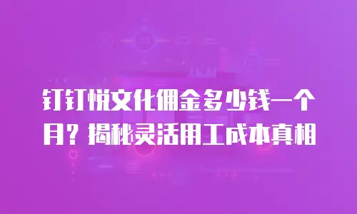 钉钉悦文化佣金多少钱一个月？揭秘灵活用工成本真相