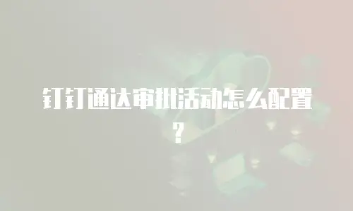 钉钉通达审批活动怎么配置？