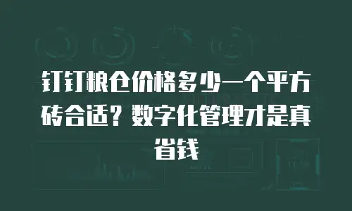 钉钉粮仓价格多少一个平方砖合适？数字化管理才是真省钱