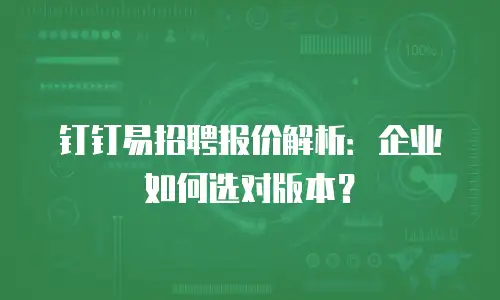 钉钉易招聘报价解析：企业如何选对版本？