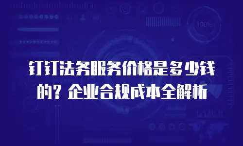 钉钉法务服务价格是多少钱的？企业合规成本全解析
