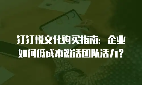 钉钉悦文化购买指南：企业如何低成本激活团队活力？