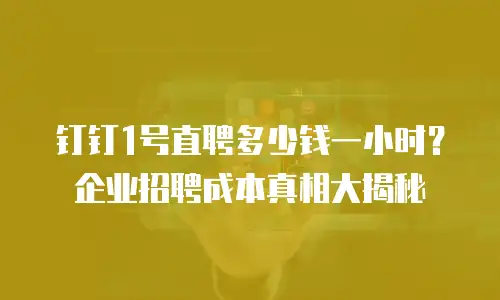 钉钉1号直聘多少钱一小时？企业招聘成本真相大揭秘