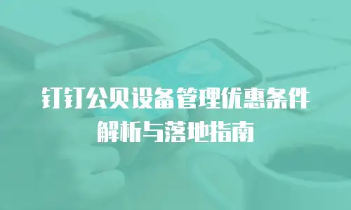 钉钉公贝设备管理优惠条件解析与落地指南