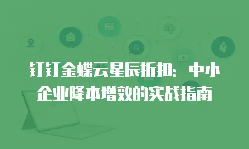 钉钉金蝶云星辰折扣：中小企业降本增效的实战指南