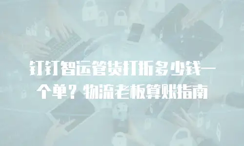 钉钉智运管货打折多少钱一个单？物流老板算账指南