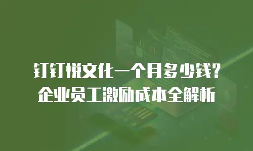 钉钉悦文化一个月多少钱？企业员工激励成本全解析