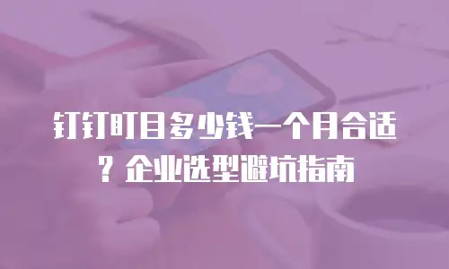 钉钉盯目多少钱一个月合适？企业选型避坑指南