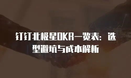 钉钉北极星OKR一览表：选型避坑与成本解析
