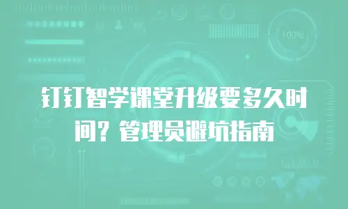 钉钉智学课堂升级要多久时间？管理员避坑指南