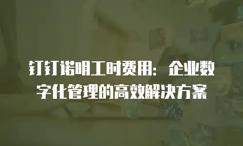 钉钉诺明工时费用：企业数字化管理的高效解决方案