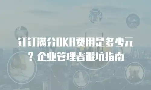 钉钉满分OKR费用是多少元？企业管理者避坑指南