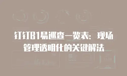 钉钉B1易巡查一览表：现场管理透明化的关键解法