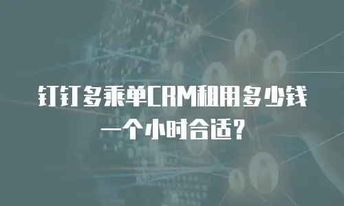钉钉多乘单CRM租用多少钱一个小时合适？