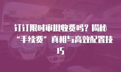 钉钉限时审批收费吗？揭秘“手续费”真相与高效配置技巧