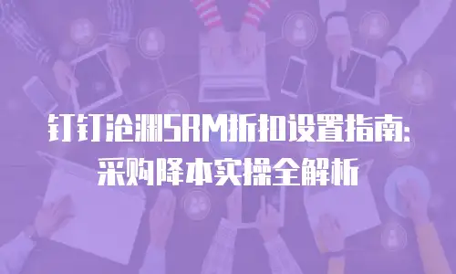钉钉沧渊SRM折扣设置指南：采购降本实操全解析