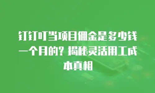 钉钉叮当项目佣金是多少钱一个月的？揭秘灵活用工成本真相