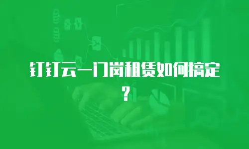 钉钉云一门岗租赁如何搞定？