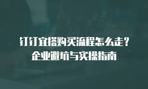 钉钉宜搭购买流程怎么走？企业避坑与实操指南