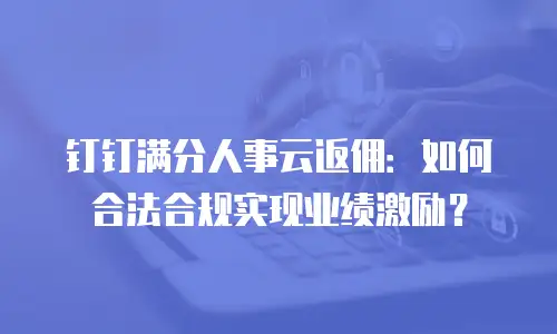 钉钉满分人事云返佣：如何合法合规实现业绩激励？