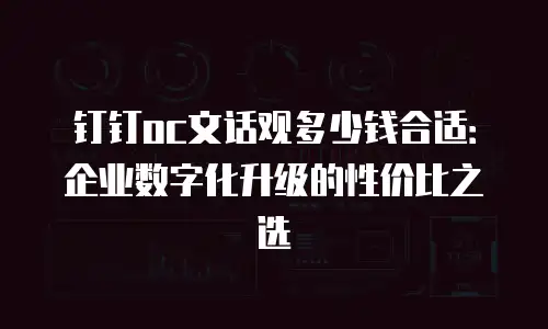 钉钉oc文话观多少钱合适：企业数字化升级的性价比之选