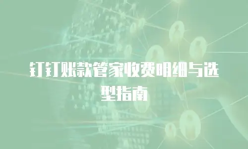 钉钉账款管家收费明细与选型指南