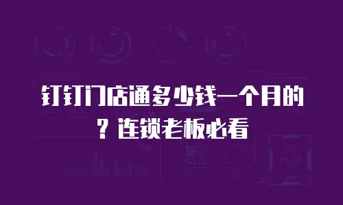 钉钉门店通多少钱一个月的？连锁老板必看