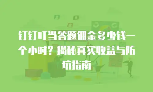 钉钉叮当答题佣金多少钱一个小时？揭秘真实收益与防坑指南