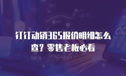 钉钉动销365报价明细怎么查？零售老板必看