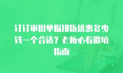 钉钉审批单据排版优惠多少钱一个合适？老板必看避坑指南