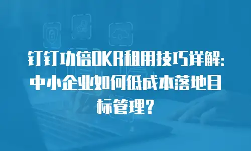 钉钉功倍OKR租用技巧详解：中小企业如何低成本落地目标管理？
