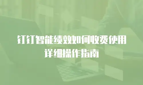 钉钉智能绩效如何收费使用详细操作指南