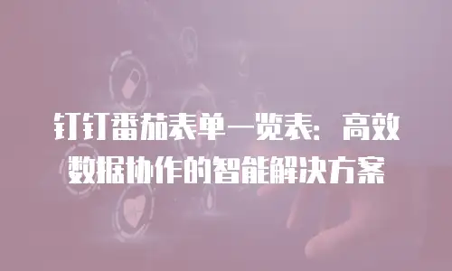 钉钉番茄表单一览表：高效数据协作的智能解决方案