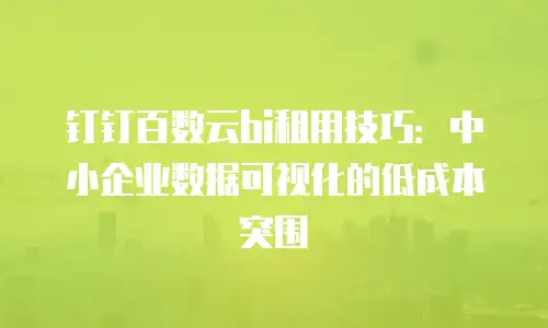 钉钉百数云bi租用技巧：中小企业数据可视化的低成本突围