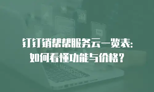 钉钉销帮帮服务云一览表：如何看懂功能与价格？