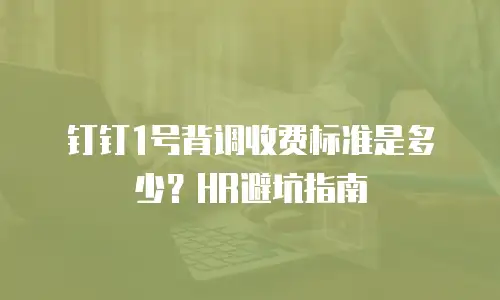 钉钉1号背调收费标准是多少？HR避坑指南