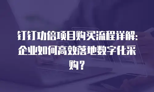 钉钉功倍项目购买流程详解：企业如何高效落地数字化采购？