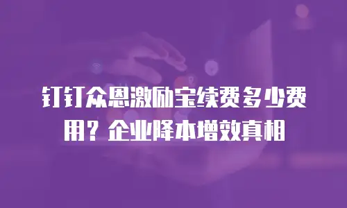 钉钉众恩激励宝续费多少费用？企业降本增效真相