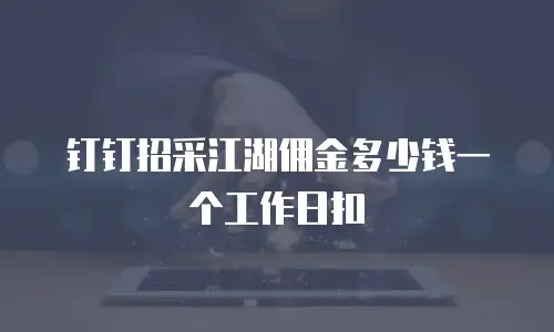 钉钉招采江湖佣金多少钱一个工作日扣