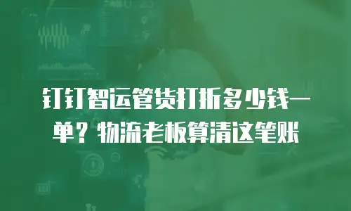 钉钉智运管货打折多少钱一单？物流老板算清这笔账