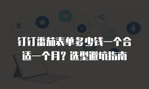 钉钉番茄表单多少钱一个合适一个月？选型避坑指南