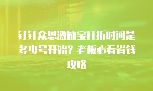 钉钉众恩激励宝打折时间是多少号开始？老板必看省钱攻略
