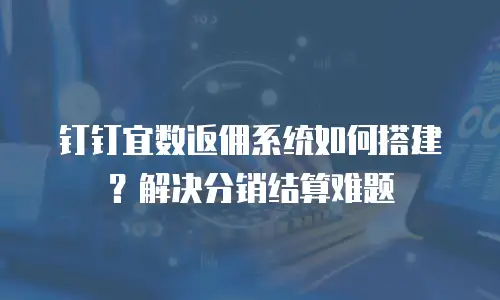 钉钉宜数返佣系统如何搭建？解决分销结算难题