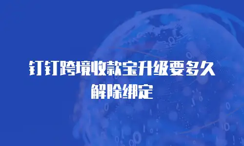 钉钉跨境收款宝升级要多久解除绑定